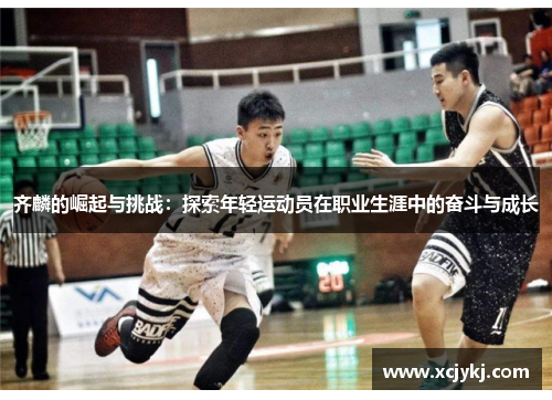 齐麟的崛起与挑战：探索年轻运动员在职业生涯中的奋斗与成长