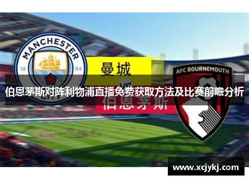 伯恩茅斯对阵利物浦直播免费获取方法及比赛前瞻分析