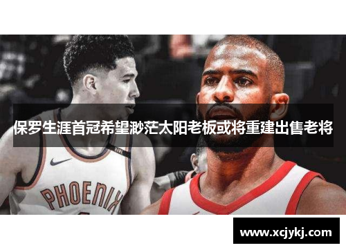 保罗生涯首冠希望渺茫太阳老板或将重建出售老将