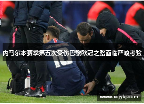 内马尔本赛季第五次受伤巴黎欧冠之路面临严峻考验