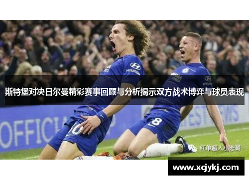 斯特堡对决日尔曼精彩赛事回顾与分析揭示双方战术博弈与球员表现
