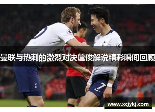 曼联与热刺的激烈对决詹俊解说精彩瞬间回顾